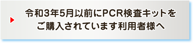 令和3年5月以前にPCR検査キットをご購入されています利用者様へ