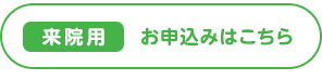 来院用 お申し込みはこちら