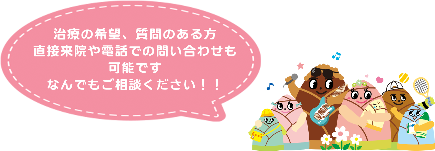 治療の希望、質問のある方 直接来院や電話での問い合わせも可能です なんでもご相談ください！！